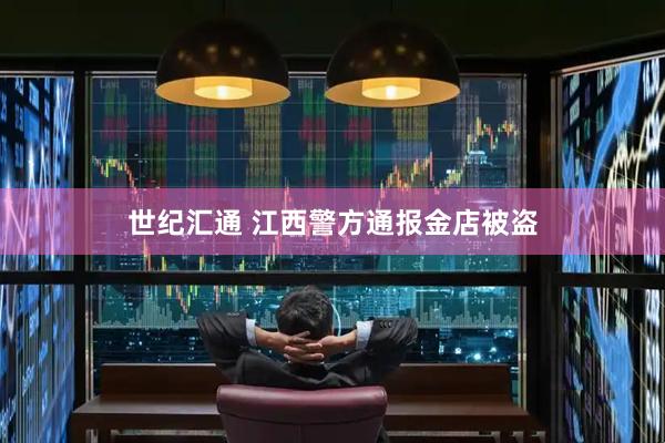 世纪汇通 江西警方通报金店被盗